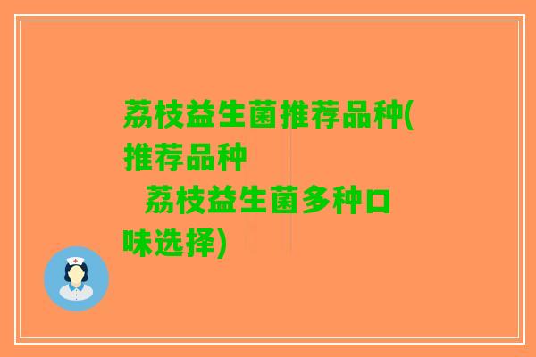 荔枝益生菌推荐品种(推荐品种        荔枝益生菌多种口味选择)