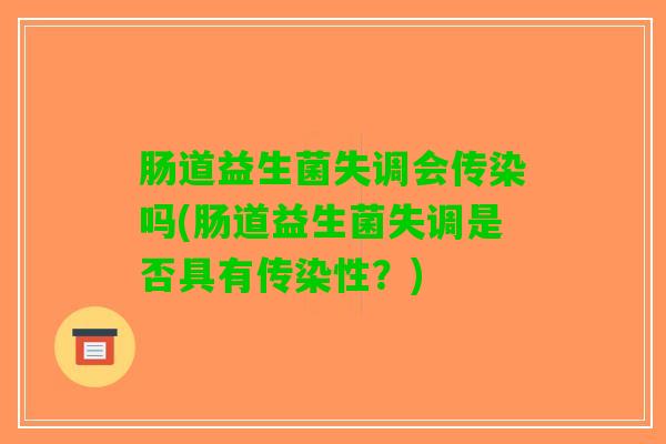 肠道益生菌失调会传染吗(肠道益生菌失调是否具有传染性？)