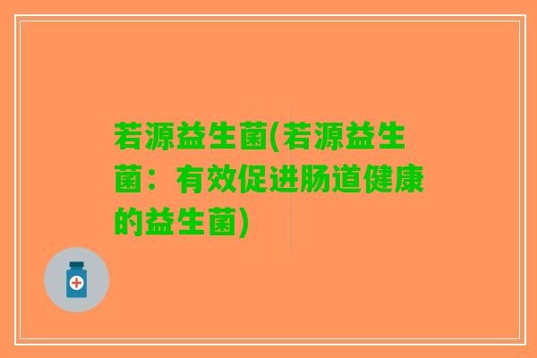 若源益生菌(若源益生菌：有效促进肠道健康的益生菌)