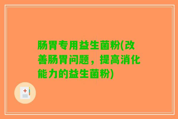 肠胃专用益生菌粉(改善肠胃问题，提高消化能力的益生菌粉)