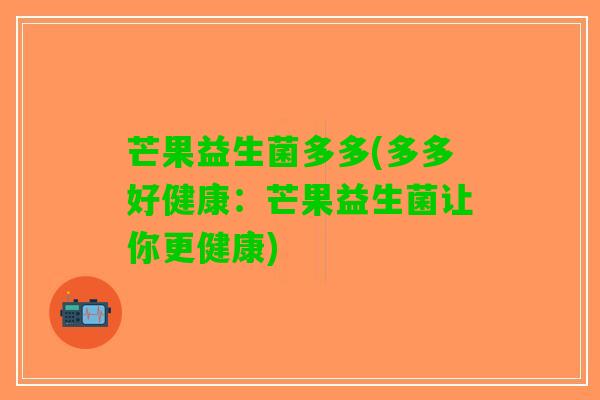 芒果益生菌多多(多多好健康：芒果益生菌让你更健康)
