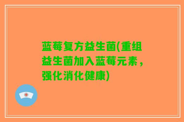 蓝莓复方益生菌(重组益生菌加入蓝莓元素，强化消化健康)