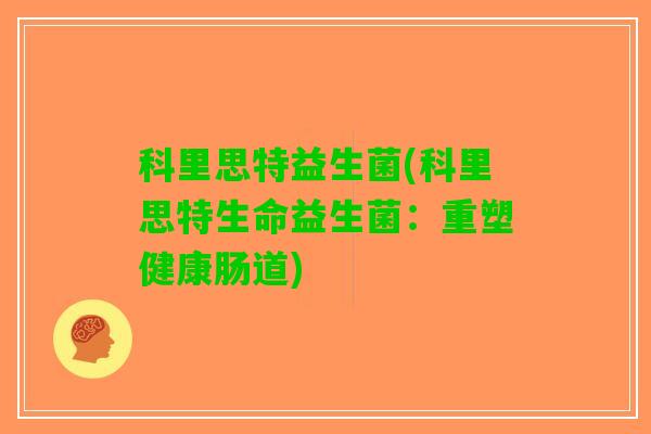 科里思特益生菌(科里思特生命益生菌：重塑健康肠道)