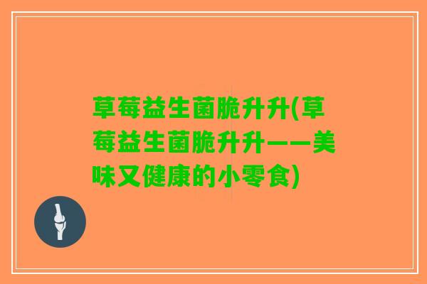 草莓益生菌脆升升(草莓益生菌脆升升——美味又健康的小零食)