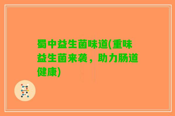 蜀中益生菌味道(重味益生菌来袭，助力肠道健康)
