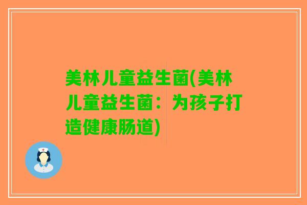 美林儿童益生菌(美林儿童益生菌：为孩子打造健康肠道)