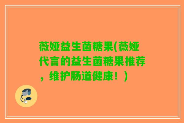 薇娅益生菌糖果(薇娅代言的益生菌糖果推荐，维护肠道健康！)