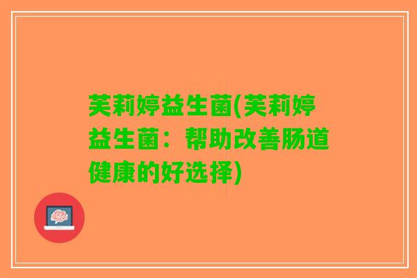 芙莉婷益生菌(芙莉婷益生菌：帮助改善肠道健康的好选择)