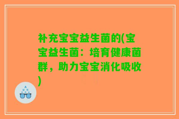 补充宝宝益生菌的(宝宝益生菌：培育健康菌群，助力宝宝消化吸收)