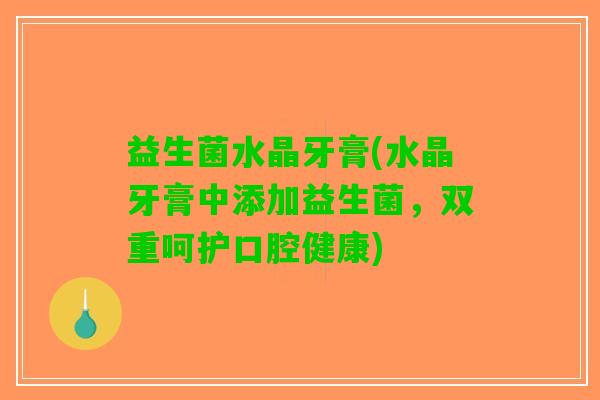 益生菌水晶牙膏(水晶牙膏中添加益生菌，双重呵护口腔健康)
