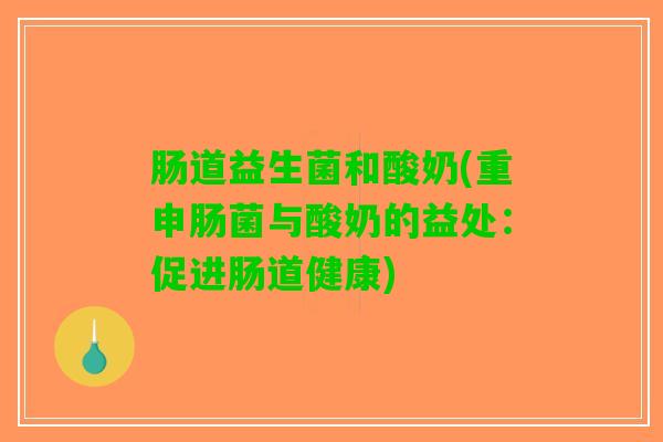 肠道益生菌和酸奶(重申肠菌与酸奶的益处：促进肠道健康)