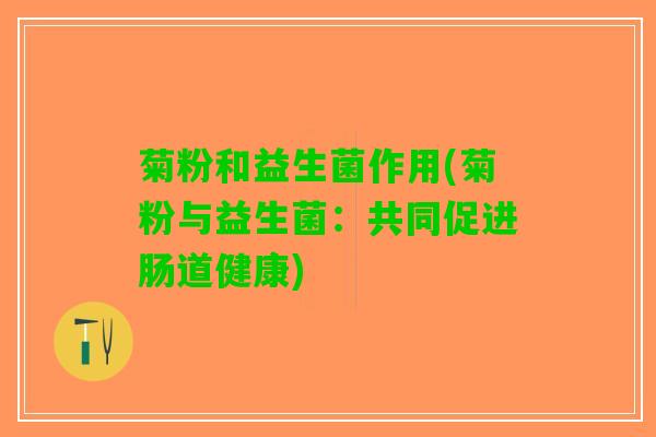 菊粉和益生菌作用(菊粉与益生菌：共同促进肠道健康)