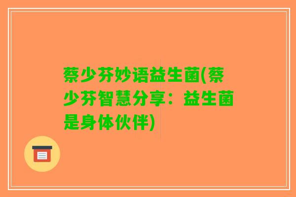 蔡少芬妙语益生菌(蔡少芬智慧分享：益生菌是身体伙伴)
