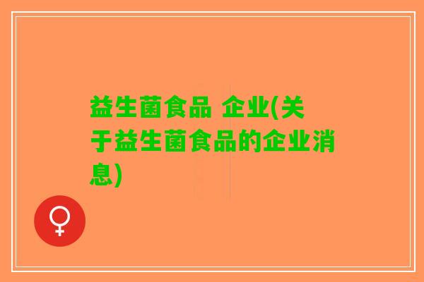 益生菌食品 企业(关于益生菌食品的企业消息)