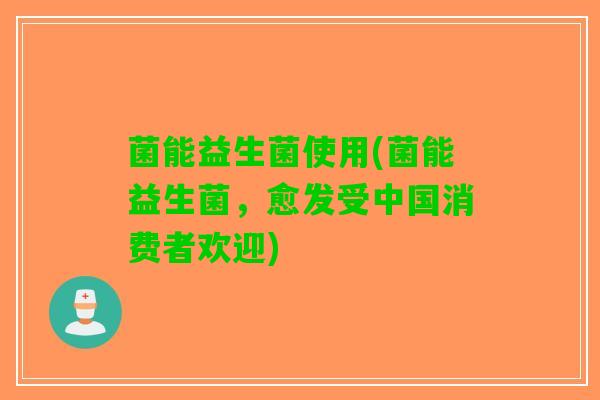 菌能益生菌使用(菌能益生菌，愈发受中国消费者欢迎)