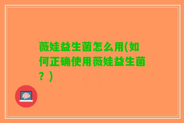 薇娃益生菌怎么用(如何正确使用薇娃益生菌？)