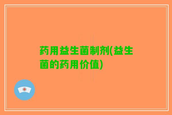 药用益生菌制剂(益生菌的药用价值)