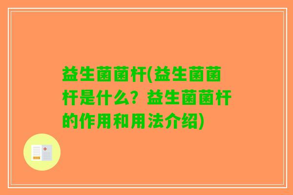 益生菌菌杆(益生菌菌杆是什么？益生菌菌杆的作用和用法介绍)