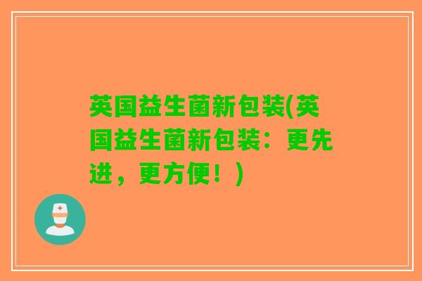 英国益生菌新包装(英国益生菌新包装：更先进，更方便！)