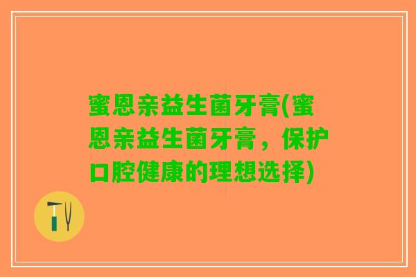蜜恩亲益生菌牙膏(蜜恩亲益生菌牙膏，保护口腔健康的理想选择)