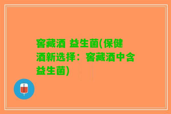 窖藏酒 益生菌(保健酒新选择：窖藏酒中含益生菌)