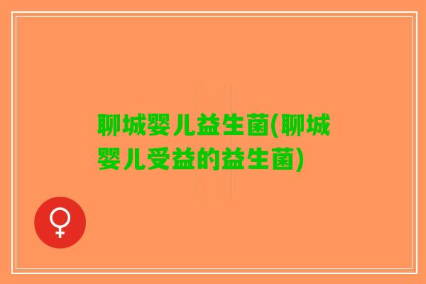 聊城婴儿益生菌(聊城婴儿受益的益生菌)