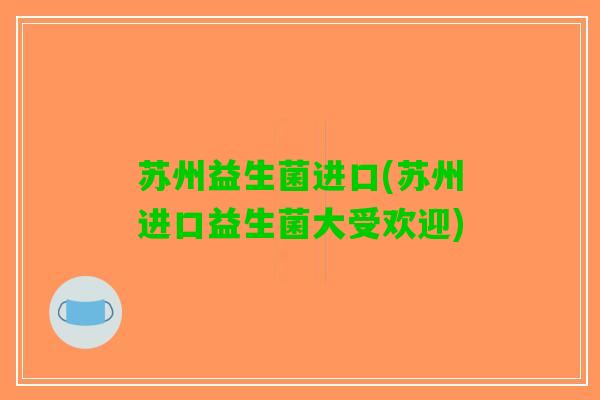 苏州益生菌进口(苏州进口益生菌大受欢迎)
