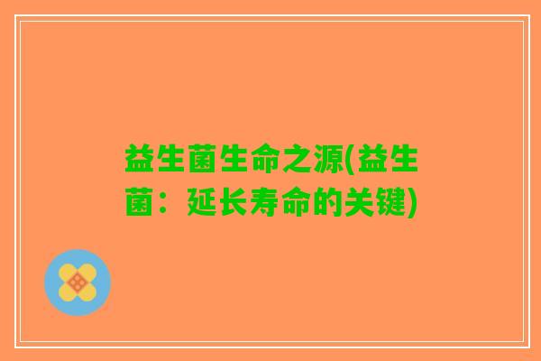 益生菌生命之源(益生菌：延长寿命的关键)