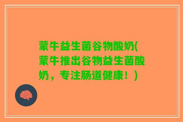 蒙牛益生菌谷物酸奶(蒙牛推出谷物益生菌酸奶，专注肠道健康！)