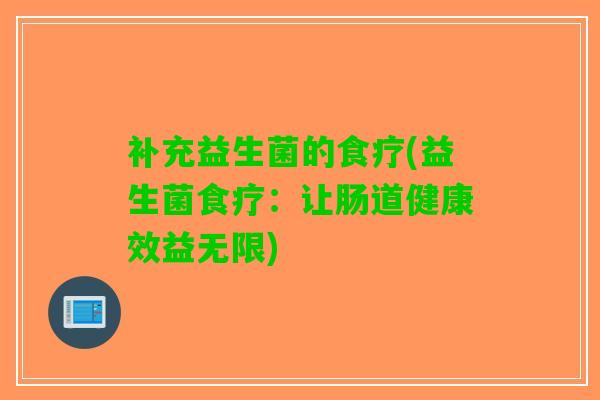 补充益生菌的食疗(益生菌食疗：让肠道健康效益无限)