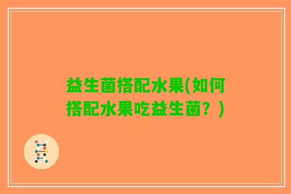 益生菌搭配水果(如何搭配水果吃益生菌？)