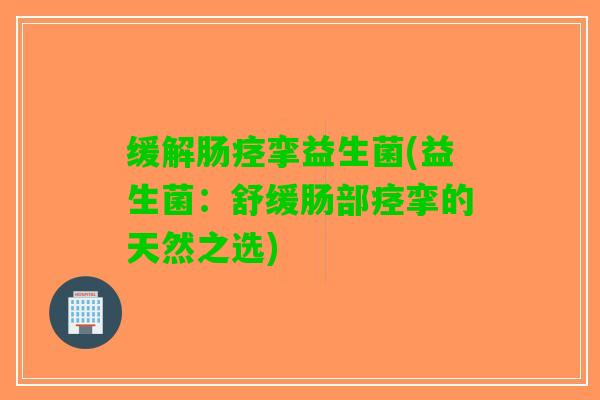 缓解肠痉挛益生菌(益生菌：舒缓肠部痉挛的天然之选)