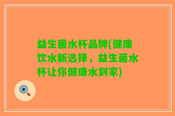 益生菌水杯品牌(健康饮水新选择，益生菌水杯让你健康水到家)
