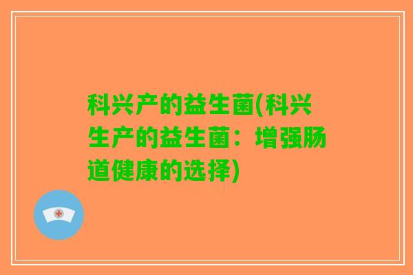 科兴产的益生菌(科兴生产的益生菌：增强肠道健康的选择)