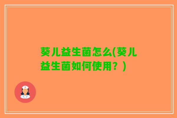 葵儿益生菌怎么(葵儿益生菌如何使用？)