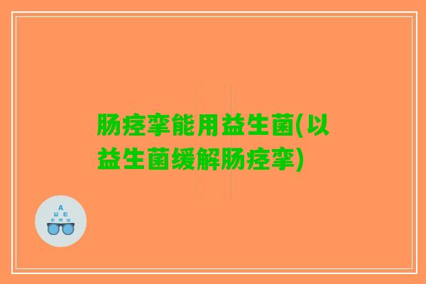 肠痉挛能用益生菌(以益生菌缓解肠痉挛)