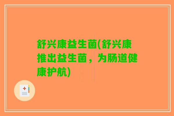 舒兴康益生菌(舒兴康推出益生菌,为肠道健康护航) 舒兴康益生菌(舒兴康推出益生菌,为肠道健康护航)