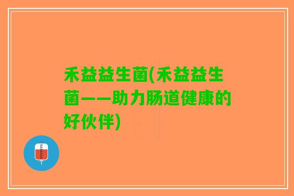 禾益益生菌(禾益益生菌——助力肠道健康的好伙伴)