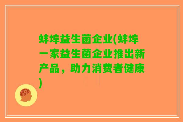 蚌埠益生菌企业(蚌埠一家益生菌企业推出新产品，助力消费者健康)