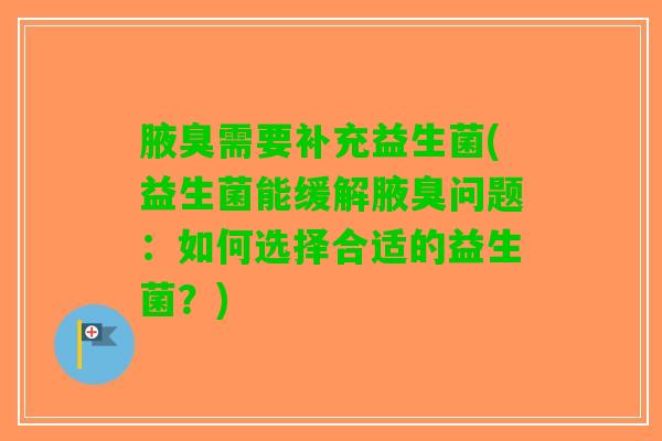腋臭需要补充益生菌(益生菌能缓解腋臭问题：如何选择合适的益生菌？)