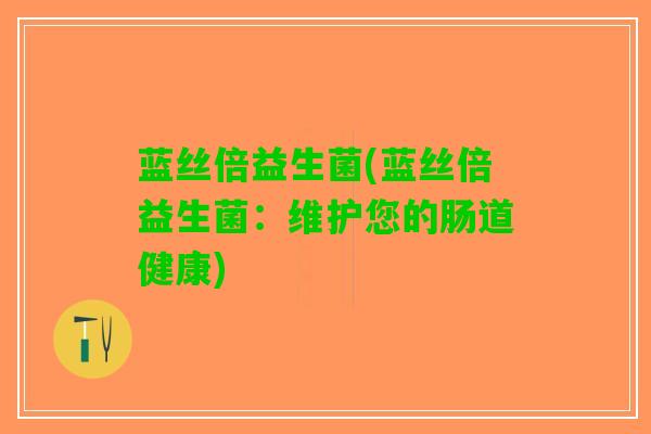 蓝丝倍益生菌(蓝丝倍益生菌：维护您的肠道健康)