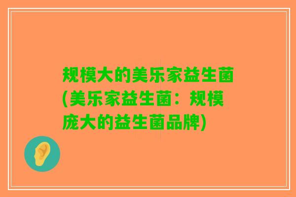 规模大的美乐家益生菌(美乐家益生菌：规模庞大的益生菌品牌)