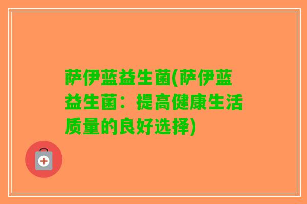 萨伊蓝益生菌(萨伊蓝益生菌：提高健康生活质量的良好选择)