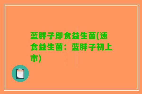 蓝胖子即食益生菌(速食益生菌：蓝胖子初上市)