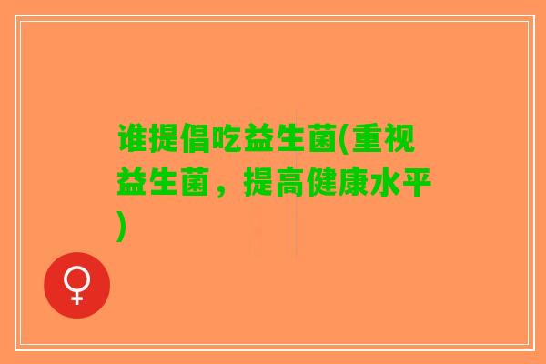 谁提倡吃益生菌(重视益生菌，提高健康水平)