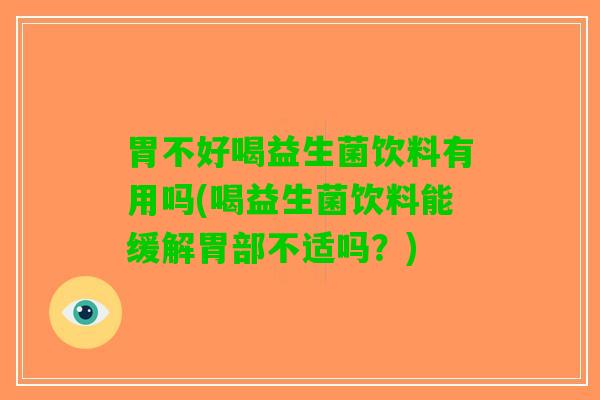 胃不好喝益生菌饮料有用吗(喝益生菌饮料能缓解胃部不适吗？)