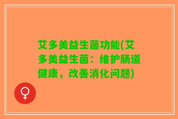 艾多美益生菌功能(艾多美益生菌：维护肠道健康，改善消化问题)