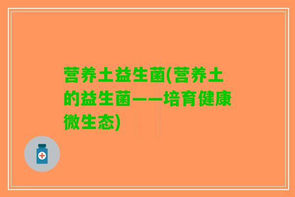 营养土益生菌(营养土的益生菌——培育健康微生态)