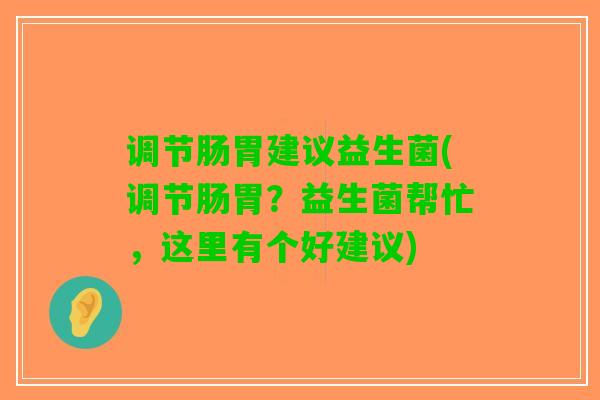 调节肠胃建议益生菌(调节肠胃？益生菌帮忙，这里有个好建议)