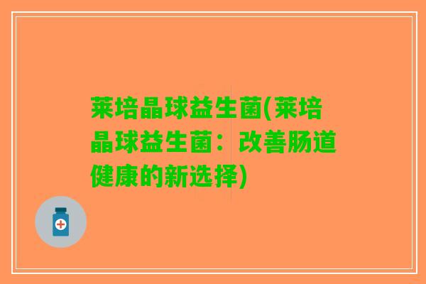 莱培晶球益生菌(莱培晶球益生菌：改善肠道健康的新选择)
